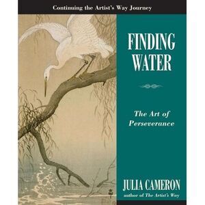 Finding Water: The Art of Perseverance -- Julia Cameron